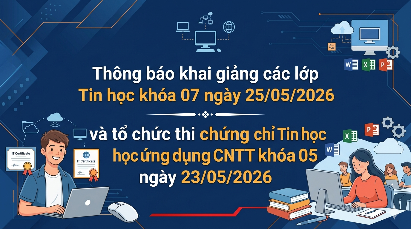 Thông báo khai giảng các lớp Tin học khóa 07 ngày 25/05/2026 và tổ chức thi chứng chỉ Tin học ứng dụng CNTT khóa 05 ngày 23/05/2026