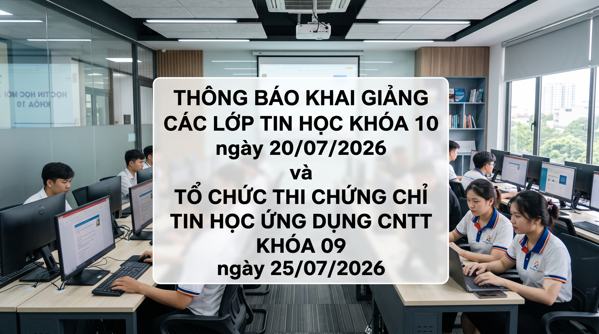 Thông báo khai giảng các lớp Tin học khóa 10 ngày 20/07/2026 và tổ chức thi chứng chỉ Tin học ứng dụng CNTT khóa 09 ngày 25/07/2026