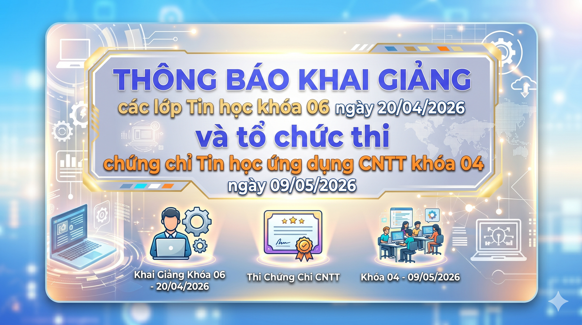Thông báo khai giảng các lớp Tin học khóa 06 ngày 20/04/2026 và tổ chức thi chứng chỉ Tin học ứng dụng CNTT khóa 04 ngày 09/05/2026